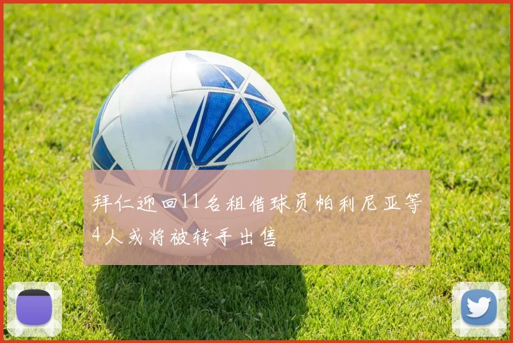 拜仁迎回11名租借球员帕利尼亚等4人或将被转手出售