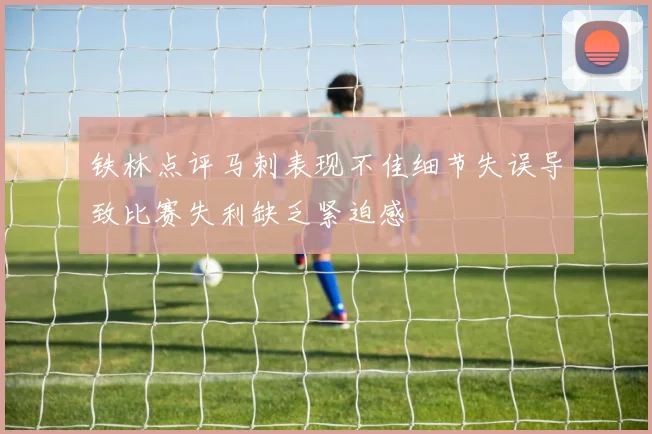 铁林点评马刺表现不佳细节失误导致比赛失利缺乏紧迫感