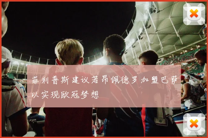 菲利普斯建议若昂佩德罗加盟巴萨以实现欧冠梦想