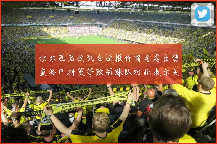 切尔西若收到合适报价将考虑出售查洛巴科莫等欧冠球队对此表示关注