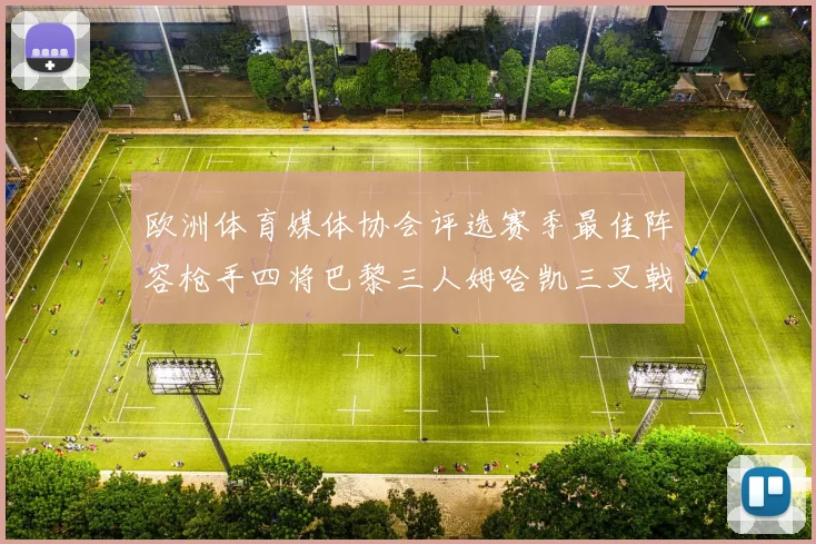 欧洲体育媒体协会评选赛季最佳阵容枪手四将巴黎三人姆哈凯三叉戟引关注