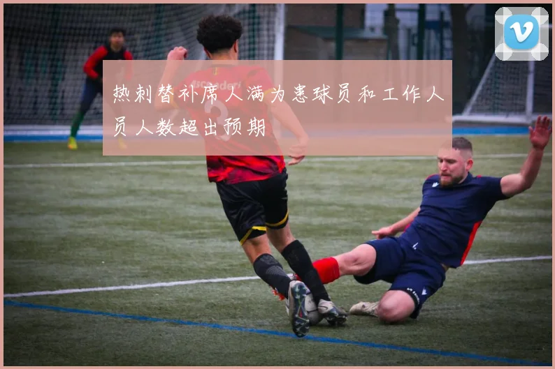 热刺替补席人满为患球员和工作人员人数超出预期