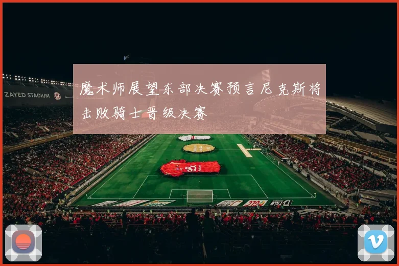 魔术师展望东部决赛预言尼克斯将击败骑士晋级决赛