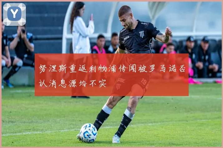 努涅斯重返利物浦传闻被罗马诺否认消息源均不实