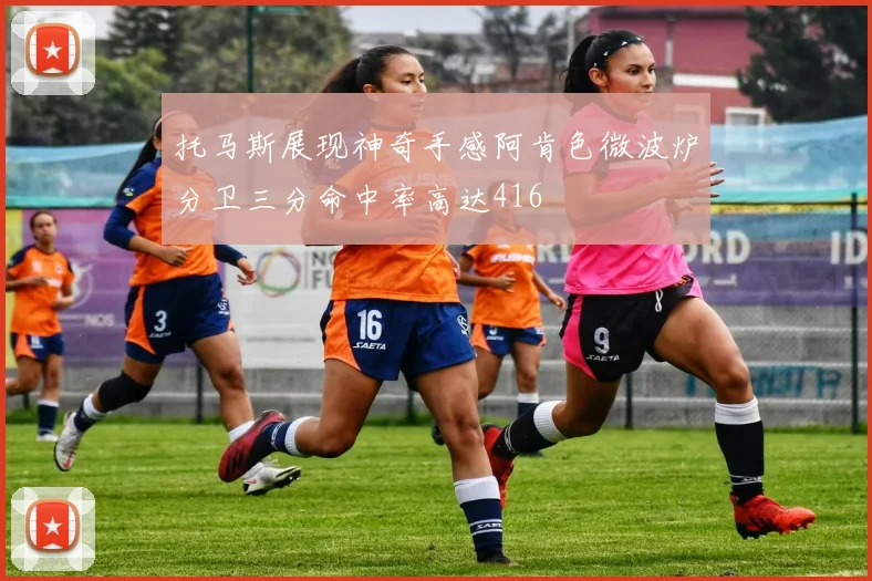 托马斯展现神奇手感阿肯色微波炉分卫三分命中率高达416