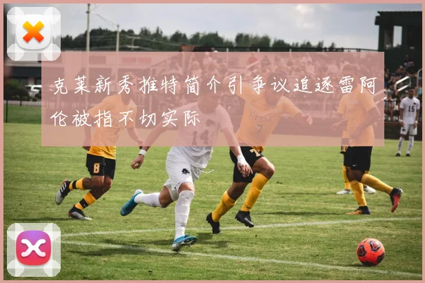 克莱新秀推特简介引争议追逐雷阿伦被指不切实际