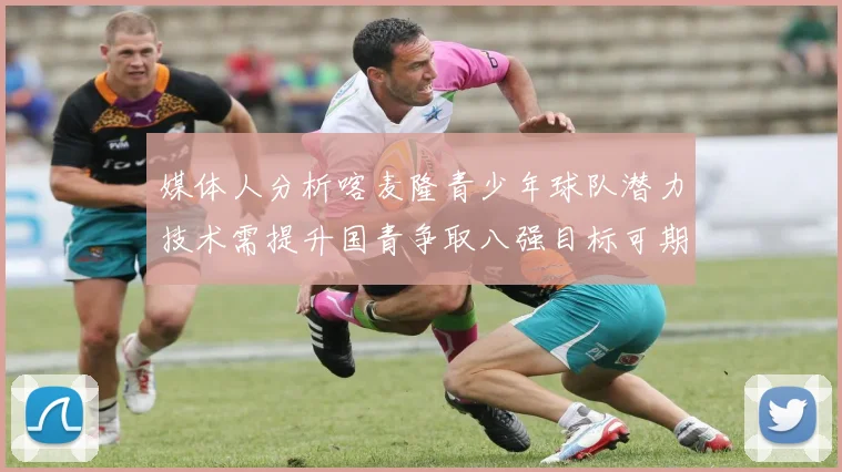 媒体人分析喀麦隆青少年球队潜力技术需提升国青争取八强目标可期