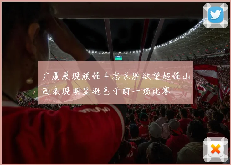 广厦展现顽强斗志求胜欲望超强山西表现明显逊色于前一场比赛