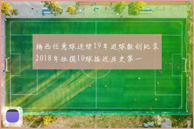 梅西任意球连续19年进球数创纪录2018年独揽10球接近历史第一